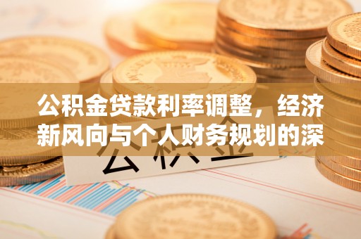 岳西公积金贷款利率调整，经济新风向与个人财务规划的深远影响