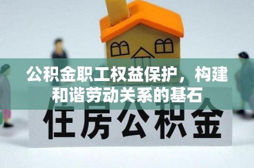 岳西公积金职工权益保护，构建和谐劳动关系的基石