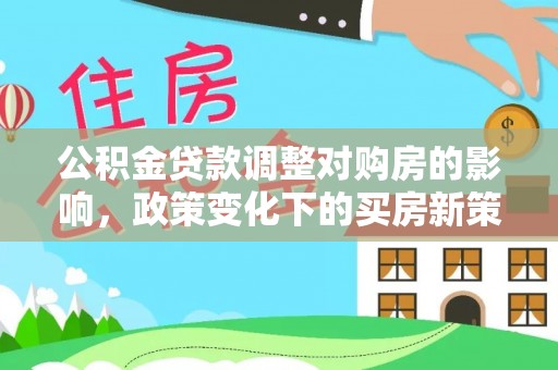 岳西公积金贷款调整对购房的影响，政策变化下的买房新策略