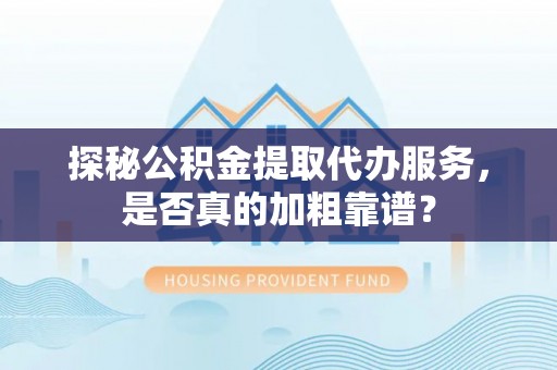 岳西探秘公积金提取代办服务，是否真的加粗靠谱？