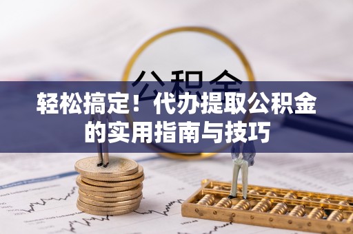 岳西轻松搞定！代办提取公积金的实用指南与技巧