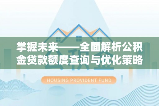岳西掌握未来——全面解析公积金贷款额度查询与优化策略
