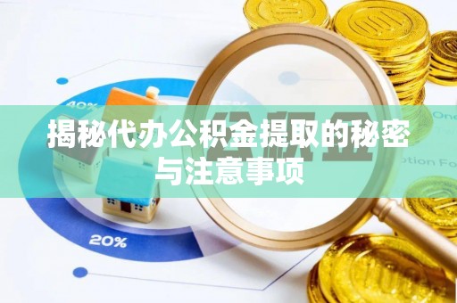 岳西揭秘代办公积金提取的秘密与注意事项