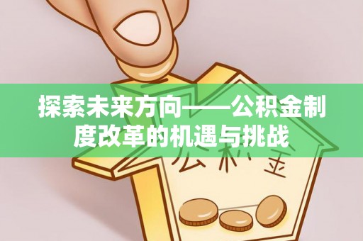 岳西探索未来方向——公积金制度改革的机遇与挑战