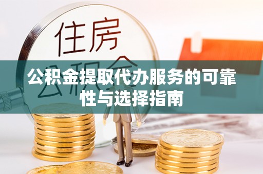 岳西公积金提取代办服务的可靠性与选择指南