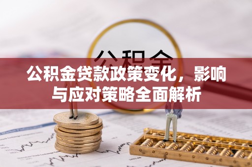 岳西公积金贷款政策变化，影响与应对策略全面解析