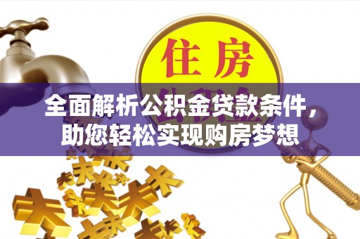岳西全面解析公积金贷款条件，助您轻松实现购房梦想