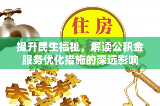 岳西提升民生福祉，解读公积金服务优化措施的深远影响