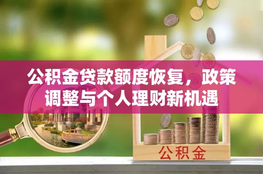 岳西公积金贷款额度恢复，政策调整与个人理财新机遇