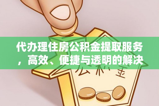 岳西代办理住房公积金提取服务，高效、便捷与透明的解决方案
