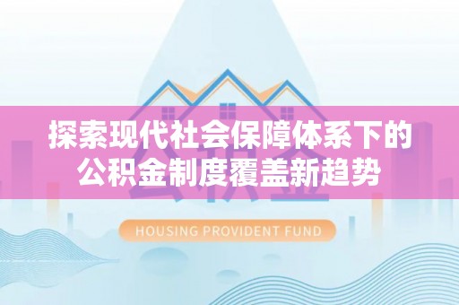 岳西探索现代社会保障体系下的公积金制度覆盖新趋势