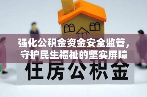 岳西强化公积金资金安全监管，守护民生福祉的坚实屏障