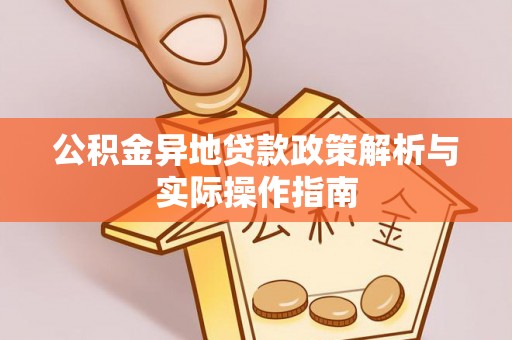 岳西公积金异地贷款政策解析与实际操作指南