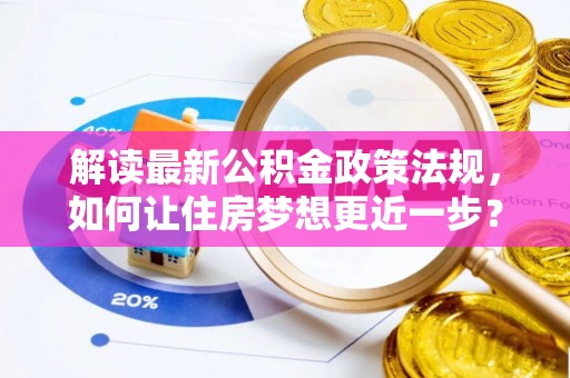 岳西解读最新公积金政策法规，如何让住房梦想更近一步？