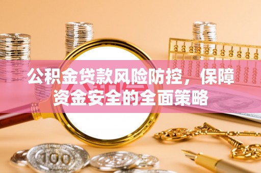 岳西公积金贷款风险防控，保障资金安全的全面策略