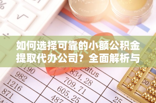 岳西如何选择可靠的小额公积金提取代办公司？全面解析与实用指南