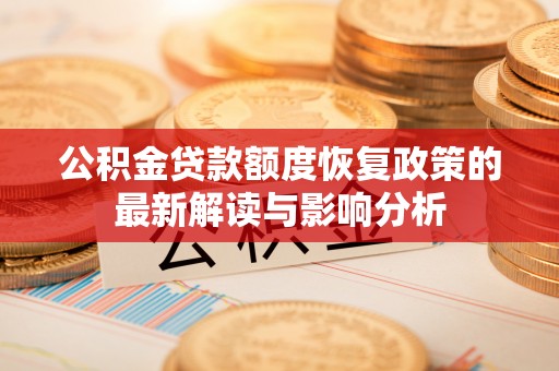 岳西公积金贷款额度恢复政策的最新解读与影响分析
