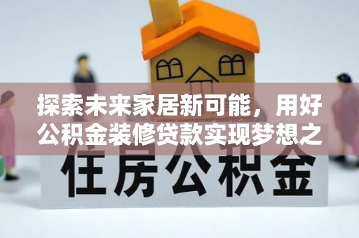 岳西探索未来家居新可能，用好公积金装修贷款实现梦想之家