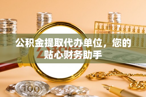 岳西公积金提取代办单位，您的贴心财务助手