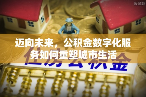 岳西迈向未来，公积金数字化服务如何重塑城市生活
