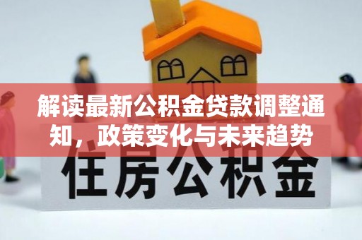 岳西解读最新公积金贷款调整通知，政策变化与未来趋势