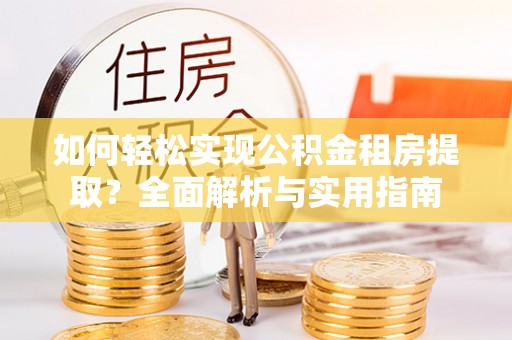 岳西如何轻松实现公积金租房提取？全面解析与实用指南