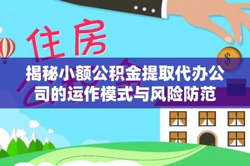 岳西揭秘小额公积金提取代办公司的运作模式与风险防范