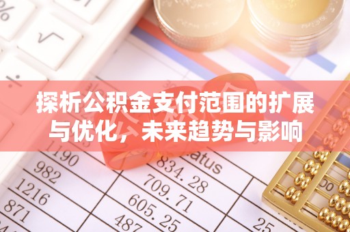 岳西探析公积金支付范围的扩展与优化，未来趋势与影响