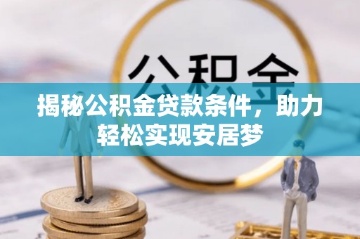 岳西揭秘公积金贷款条件，助力轻松实现安居梦
