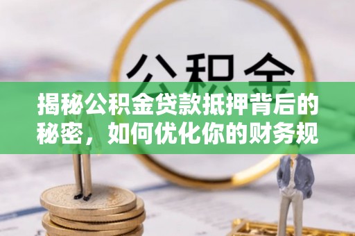 岳西揭秘公积金贷款抵押背后的秘密，如何优化你的财务规划