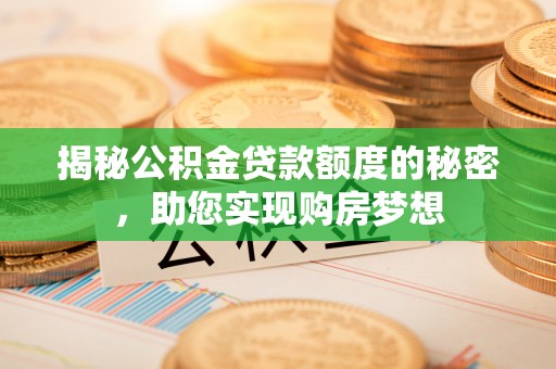 岳西揭秘公积金贷款额度的秘密，助您实现购房梦想