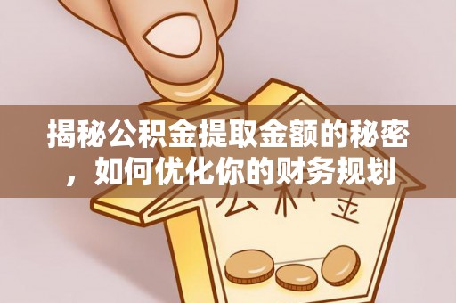 岳西揭秘公积金提取金额的秘密，如何优化你的财务规划