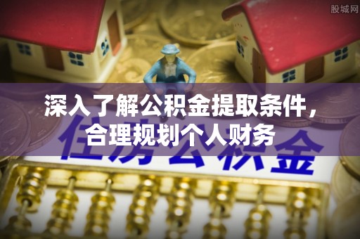 岳西深入了解公积金提取条件，合理规划个人财务