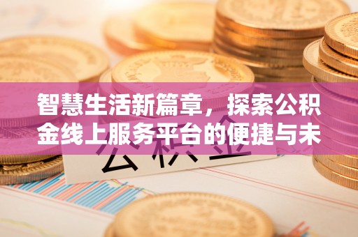 岳西智慧生活新篇章，探索公积金线上服务平台的便捷与未来