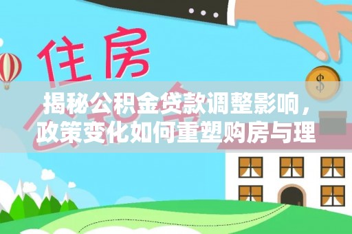 岳西揭秘公积金贷款调整影响，政策变化如何重塑购房与理财规划
