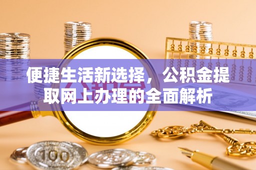 岳西便捷生活新选择，公积金提取网上办理的全面解析