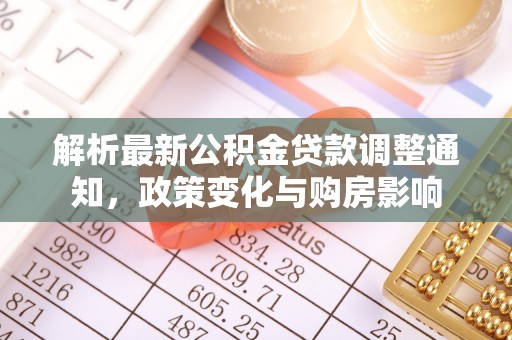 岳西解析最新公积金贷款调整通知，政策变化与购房影响