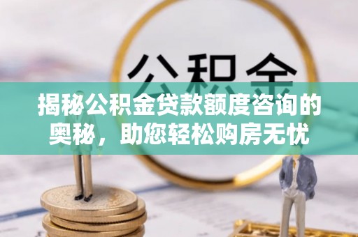 岳西揭秘公积金贷款额度咨询的奥秘，助您轻松购房无忧