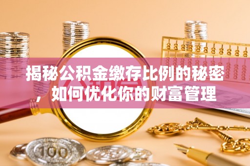 岳西揭秘公积金缴存比例的秘密，如何优化你的财富管理