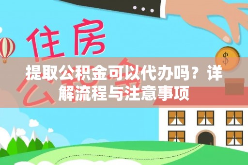 岳西提取公积金可以代办吗？详解流程与注意事项