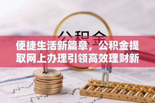 岳西便捷生活新篇章，公积金提取网上办理引领高效理财新趋势