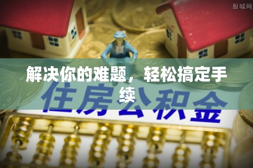 岳西解决你的难题，轻松搞定手续