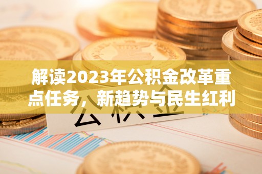 岳西解读2023年公积金改革重点任务，新趋势与民生红利