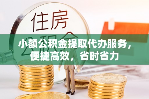 岳西小额公积金提取代办服务，便捷高效，省时省力