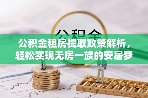 岳西公积金租房提取政策解析，轻松实现无房一族的安居梦想