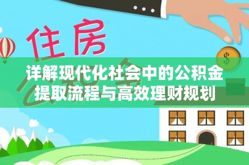 岳西详解现代化社会中的公积金提取流程与高效理财规划