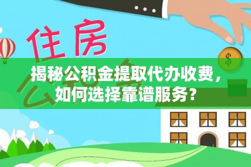 岳西揭秘公积金提取代办收费，如何选择靠谱服务？