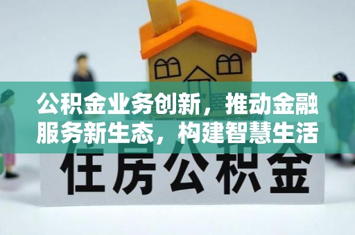 岳西公积金业务创新，推动金融服务新生态，构建智慧生活新未来