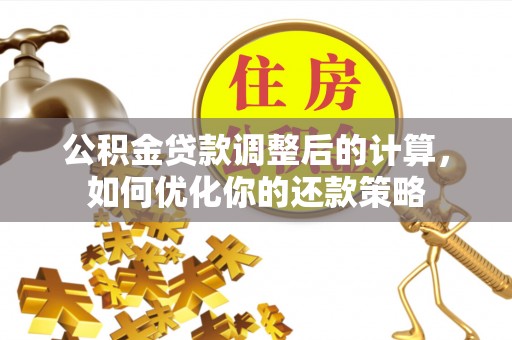 岳西公积金贷款调整后的计算，如何优化你的还款策略