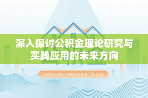 岳西深入探讨公积金理论研究与实践应用的未来方向